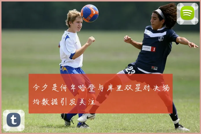今夕是何年哈登与库里双星对决场均数据引发关注