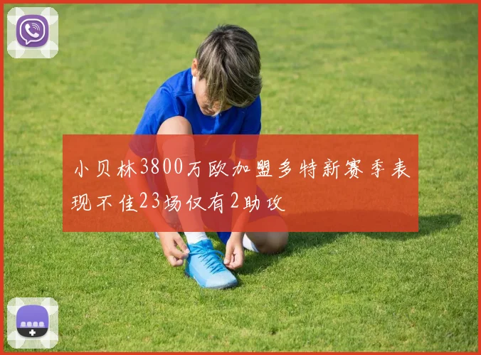 小贝林3800万欧加盟多特新赛季表现不佳23场仅有2助攻