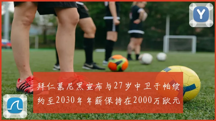拜仁慕尼黑宣布与27岁中卫于帕续约至2030年年薪保持在2000万欧元不变