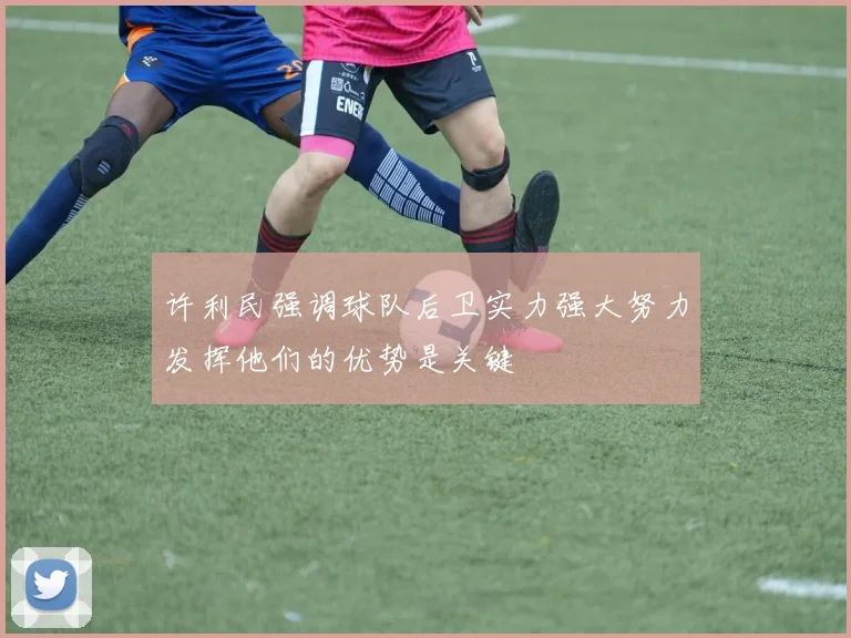 许利民强调球队后卫实力强大努力发挥他们的优势是关键