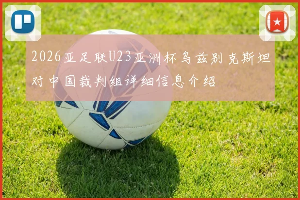 2026亚足联U23亚洲杯乌兹别克斯坦对中国裁判组详细信息介绍