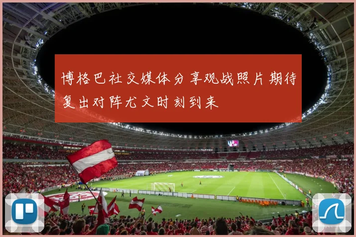 博格巴社交媒体分享观战照片期待复出对阵尤文时刻到来
