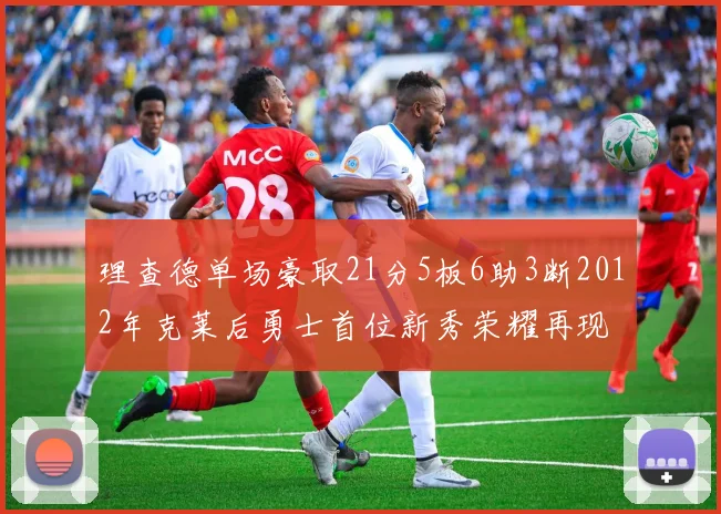理查德单场豪取21分5板6助3断2012年克莱后勇士首位新秀荣耀再现