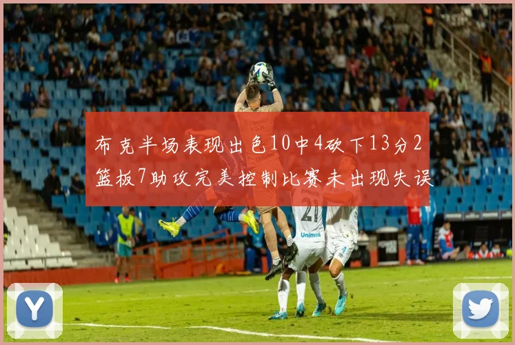布克半场表现出色10中4砍下13分2篮板7助攻完美控制比赛未出现失误