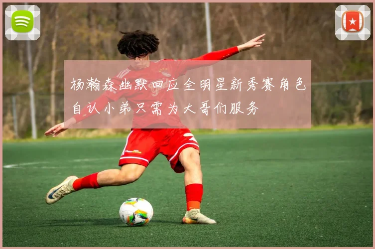 杨瀚森幽默回应全明星新秀赛角色自认小弟只需为大哥们服务