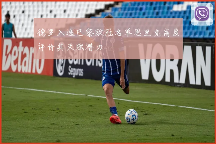 德罗入选巴黎欧冠名单恩里克高度评价其天赋潜力