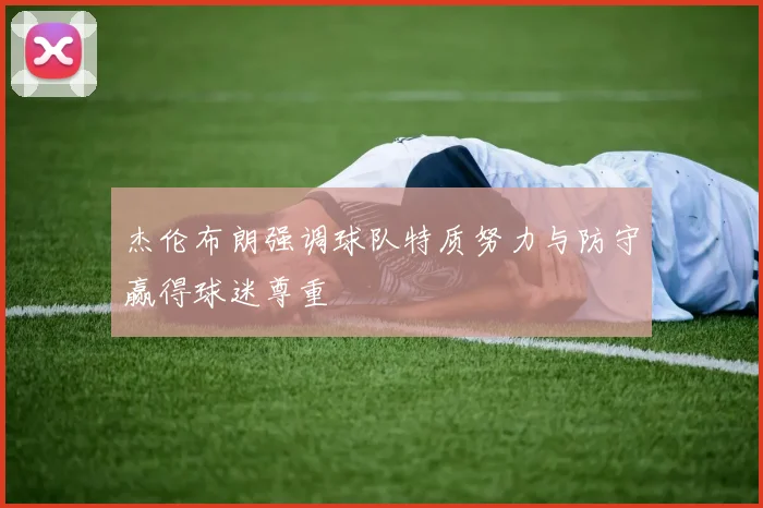 杰伦布朗强调球队特质努力与防守赢得球迷尊重