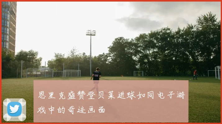 恩里克盛赞登贝莱进球如同电子游戏中的奇迹画面