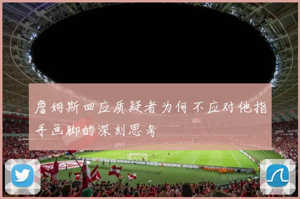 詹姆斯回应质疑者为何不应对他指手画脚的深刻思考