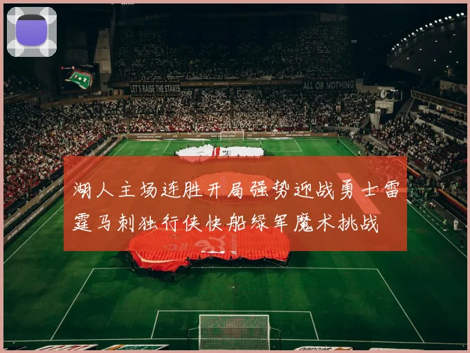 湖人主场连胜开局强势迎战勇士雷霆马刺独行侠快船绿军魔术挑战
