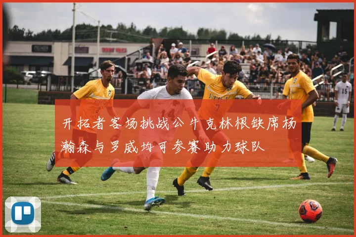 开拓者客场挑战公牛克林根缺席杨瀚森与罗威均可参赛助力球队