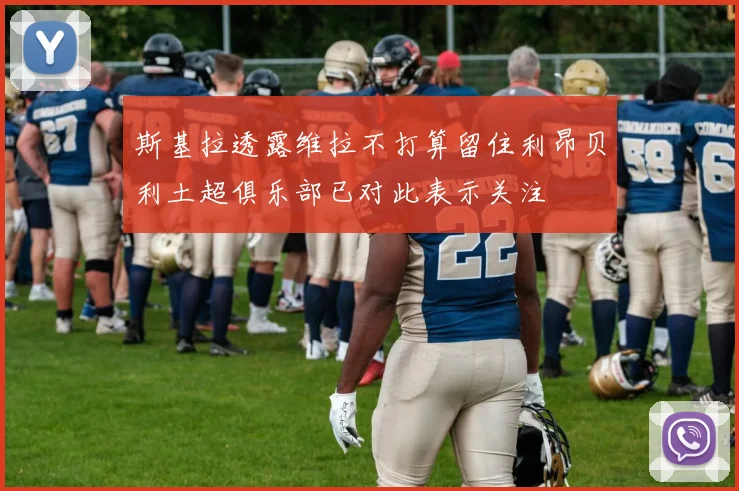 斯基拉透露维拉不打算留住利昂贝利土超俱乐部已对此表示关注