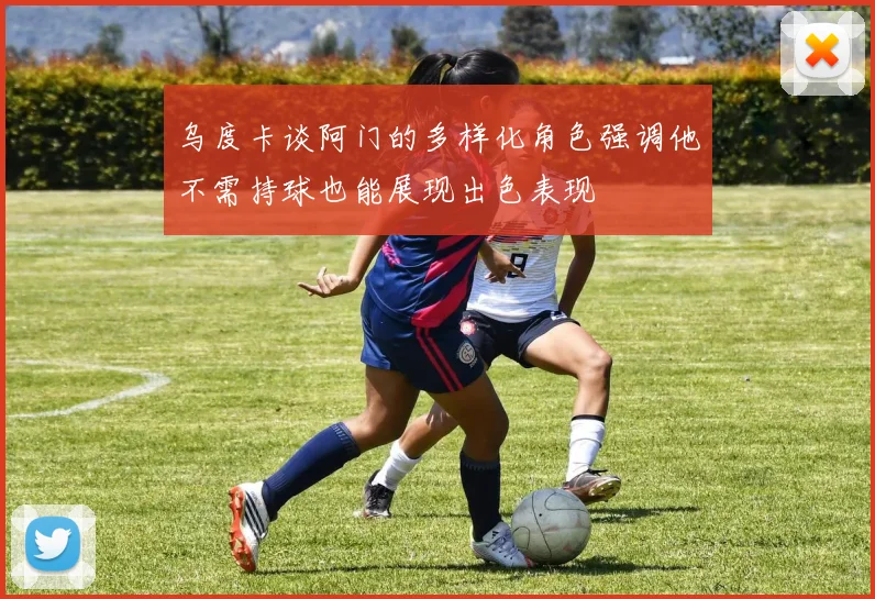 乌度卡谈阿门的多样化角色强调他不需持球也能展现出色表现