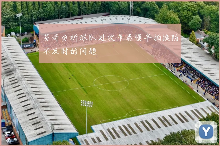 芬奇分析球队进攻节奏慢半拍换防不及时的问题
