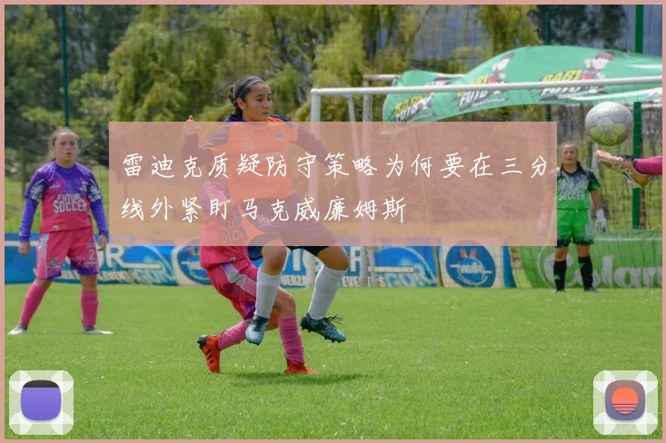 雷迪克质疑防守策略为何要在三分线外紧盯马克威廉姆斯