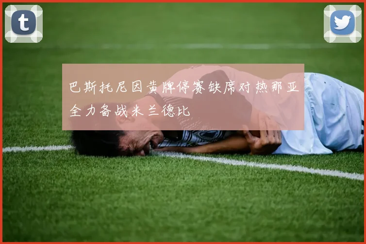 巴斯托尼因黄牌停赛缺席对热那亚全力备战米兰德比