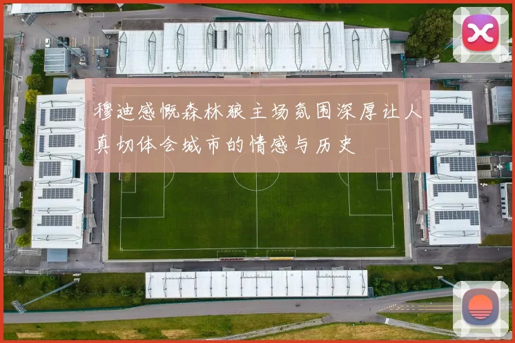 穆迪感慨森林狼主场氛围深厚让人真切体会城市的情感与历史